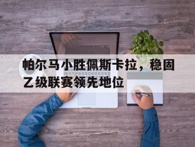 帕尔马小胜佩斯卡拉，稳固乙级联赛领先地位-平博