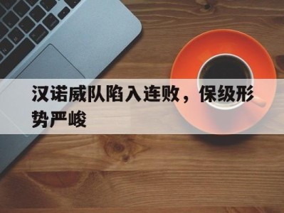 汉诺威队陷入连败，保级形势严峻-平博体育