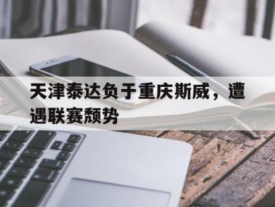 天津泰达负于重庆斯威，遭遇联赛颓势-平博