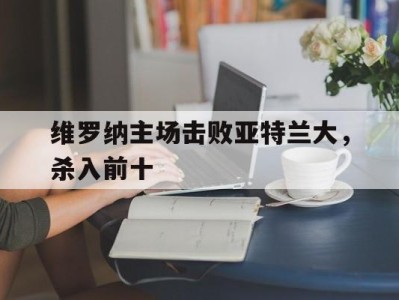 维罗纳主场击败亚特兰大，杀入前十-平博体育官网