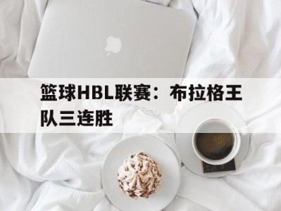 篮球HBL联赛：布拉格王队三连胜-平博