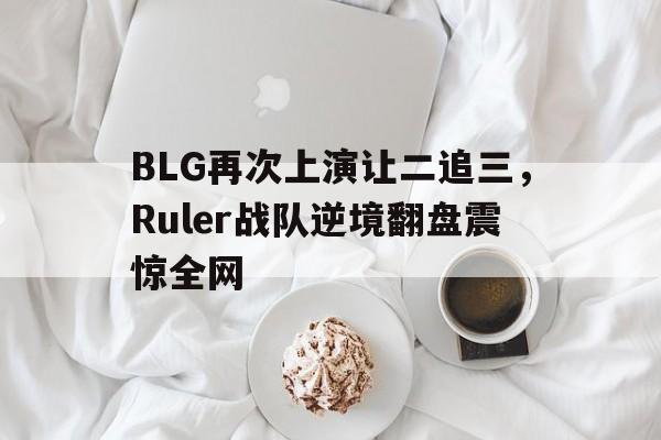 BLG再次上演让二追三，Ruler战队逆境翻盘震惊全网