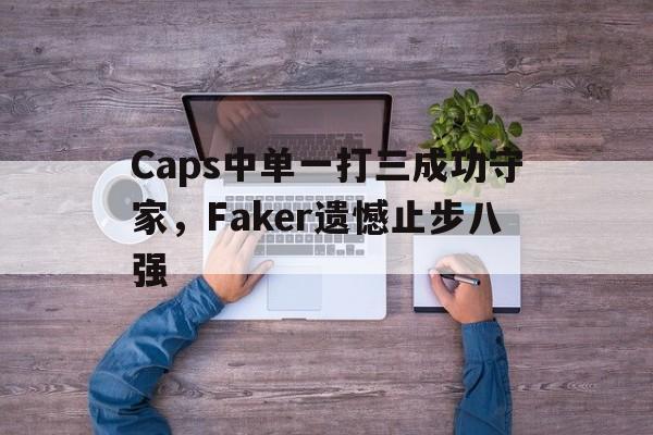 Caps中单一打三成功守家，Faker遗憾止步八强