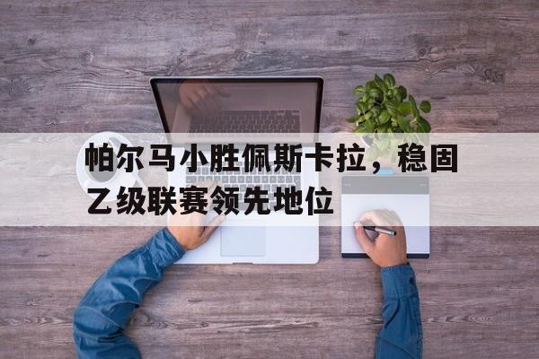 帕尔马小胜佩斯卡拉，稳固乙级联赛领先地位