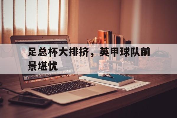 足总杯大排挤，英甲球队前景堪忧