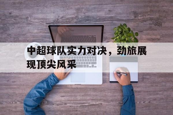 中超球队实力对决，劲旅展现顶尖风采