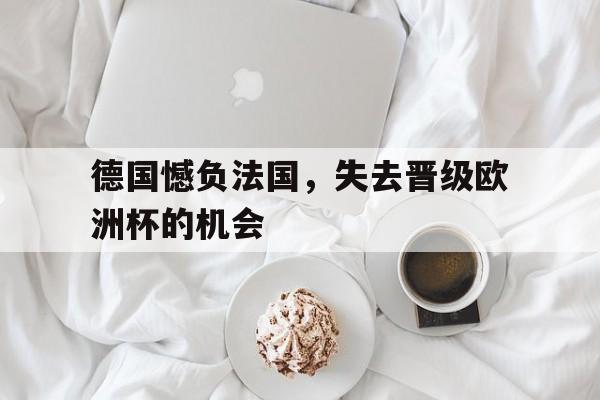 德国憾负法国，失去晋级欧洲杯的机会