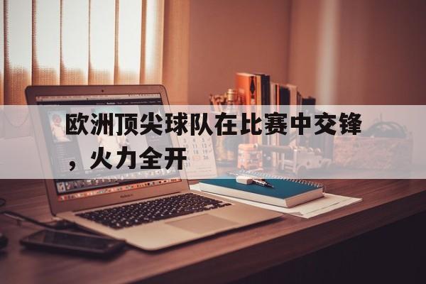 欧洲顶尖球队在比赛中交锋，火力全开