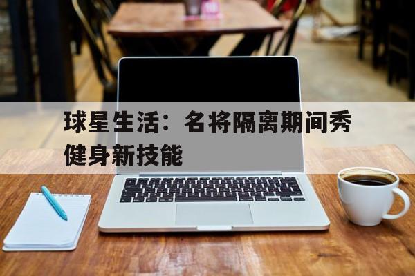 球星生活：名将隔离期间秀健身新技能
