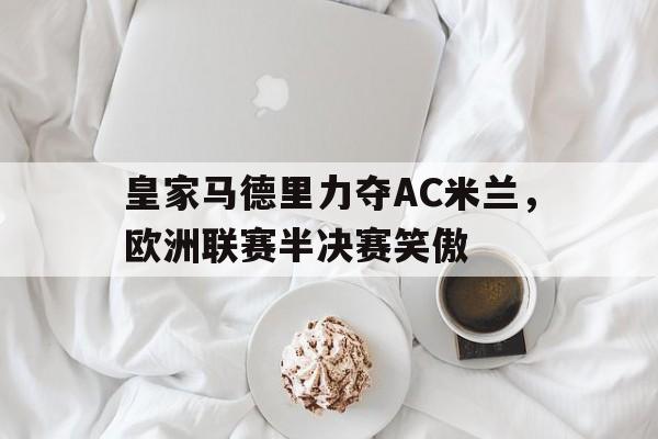 皇家马德里力夺AC米兰，欧洲联赛半决赛笑傲